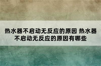 热水器不启动无反应的原因 热水器不启动无反应的原因有哪些